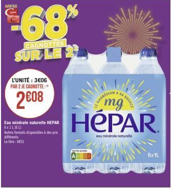 L'UNITÉ: 3€06 PAR 2 JE CAGNOTTE:  2008  €68%  CAGNOTTES  SUR LE 2  Eau minérale naturelle HEPAR 6x1L (61)  Autres formats disponibles à des prix différents Le litre: 0651  SA  mg  HéPAR  eau minérale 