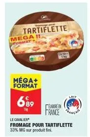 tartiflette mega i  rmat  méga+ format  689  1kg  france  le cavalier  fromage pour tartiflette 33% mg sur produit fini.  lait 