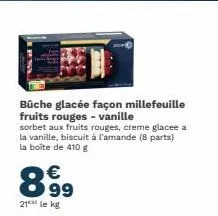 büche glacée façon millefeuille fruits rouges - vanille  sorbet aux fruits rouges, creme glacee a la vanille, biscuit à l'amande (8 parts) la boîte de 410 g  8.9⁹9  €  21 le kg 