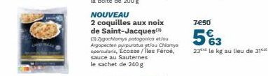 NOUVEAU  2 coquilles aux noix de Saint-Jacques  (3) Zygochlamys patagonico et/ou Argopecten purpuratus et/ou Chlamys operculoris, Ecosse/Îles Féroé, sauce au Sauternes le sachet de 240 g  7€50  5%3  2