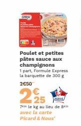 EXPREST  Poulet et petites pâtes sauce aux champignons  1 part, Formule Express la barquette de 300 g  2€50  225  70 le kg au lieu de 8 avec la carte Picard & Nous"  