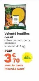 velouté lentilles corail crème de coco, curry, coriandre le sachet de 1 kg  4€20  370  vegetal  avec la carte picard & nous" 