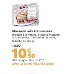 macaron aux framboises  mousse à la vanille, biscuits macaron aux amandes, framboises, 6 parts, la boite de 560 g  11€90  10%  18 le kg au lieu de 21 avec la carte picard & nous" 