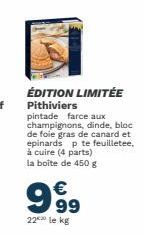 ÉDITION LIMITÉE Pithiviers pintade farce aux champignons, dinde, bloc de foie gras de canard et epinards p te feuilletee, à cuire (4 parts) la boîte de 450 g  999  22 le kg 