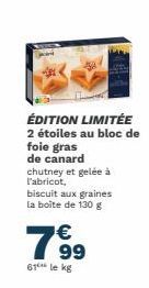 ÉDITION LIMITÉE 2 étoiles au bloc de foie gras de canard chutney et gelée à l'abricot,  biscuit aux graines la boite de 130 g  7699  €  61 le kg 