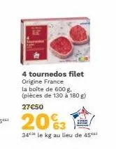 4 tournedos filet origine france la boite de 600 g. (pièces de 130 à 180 g)  27€50  20%3  34 le kg au lieu de 45 