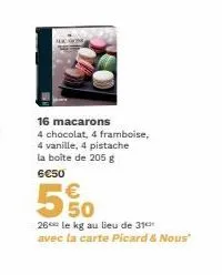 16 macarons  4 chocolat, 4 framboise,  4 vanille, 4 pistache la boîte de 205 g 6€50  5%  26 le kg au lieu de 31 avec la carte picard & nous 