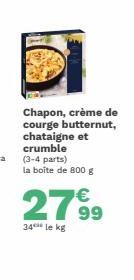 Chapon, crème de courge butternut, chataigne et crumble  (3-4 parts) la boîte de 800 g  2799  34*** le kg 