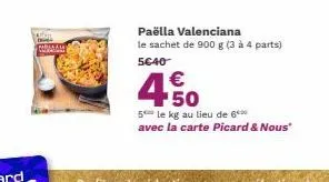 paëlla valenciana le sachet de 900 g (3 à 4 parts)  5€40  4.50  €  5 le kg au lieu de 6*** avec la carte picard & nous" 