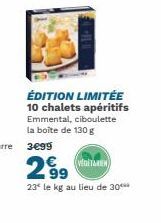 ÉDITION LIMITÉE 10 chalets apéritifs Emmental, ciboulette la boîte de 130 g  299  (VEDITAREN  23* le kg au lieu de 30*** 