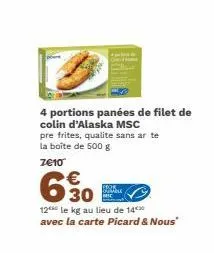 4 portions panées de filet de colin d'alaska msc  pre frites, qualite sans ar te la boîte de 500 g z€10  €  630  12 le kg au lieu de 14** avec la carte picard & nous"  