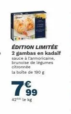 édition limitée 2 gambas en kadaif sauce à l'armoricaine, brunoise de légumes citronnée la boîte de 190 g  7⁹9  99  42 le kg 