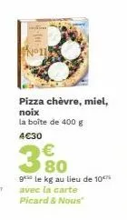 n°11!  pizza chèvre, miel, noix la boîte de 400 g  4€30  €  3.80  gele kg au lieu de 10% avec la carte picard & nous 