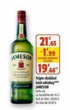 JAMESON  21.65  -1.99  INCAISSE  19.66  Triple distilled irish whiskey*** JAMESON  40% wal  La bouteille de l Sollt:28,09 Aulide 30,93€ 