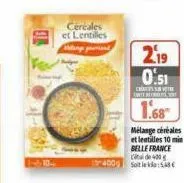 cereales et lentilles  2.19  0.51  cumsaya urte berretes  1.68  mélange céréales et lentilles 10 min belle france de 400g  2400 soit le ka 