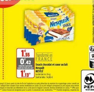 1.55 0.42  CRENTES SUR  CARTE DE FIDELITE SONT Nesquik  Transforme en FRANCE  Nesquik  SNACK  Snack chocolat et cœur au lait  NESTLE  1.13 13 Le lot de 4x24  Soit le kilo:14,90€ 