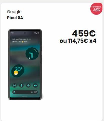 Google  Pixel 6A  Cated 30 -100 RE  20°  COMPATIBLE  €5G  459€ ou 114,75€ x4  
