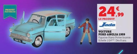 PRODUIT PARTENAIRE  MOTHRO  7980 TD  €  24,99  LE PRODUIT  Jada  VOITURE FORD ANGLIA 1959 Figurine Harry Potter fournie. Echelle 1/24 Dès 8 ans  