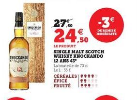 THOCKANDO  121  ENCAN  27.50  €  24,50  LE PRODUIT  La bouteille de 70 d Le L. 35 €  SINGLE MALT SCOTCH WHISKY KNOCKANDO 12 ANS 43°  ÉPICÉ  FRUITÉ  CÉRÉALES ***  29599  *99**  -3€  DE REMISE IMMEDIATE