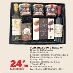 nid  €  24.⁹0  la corbeille  chine am germa  medoc  corbeille duo u saveurs  1 bouteile de monbazillac  1 bouteille de médoc  1terrine de campagne à l'armagnac 180 g  1 terrine de campagne au poivre d