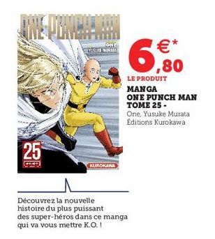 25  [+]  ONE  YUSUI MURITA  KUROKAMA  Découvrez la nouvelle  histoire du plus puissant  des super-héros dans ce manga  qui va vous mettre K.O. !  €*  ,80  LE PRODUIT  MANGA  ONE PUNCH MAN TOME 25- One
