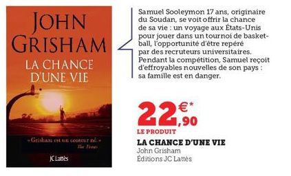 JOHN GRISHAM  LA CHANCE D'UNE VIE  Grisham est un couteur né..  JC Lattes  Samuel Sooleymon 17 ans, originaire du Soudan, se voit offrir la chance de sa vie : un voyage aux États-Unis pour jouer dans 