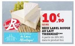 R  Le meilleur de Loire  -Atlantique  10,90  LE KG  BRIE LABEL ROUGE AU LAIT THERMISÉ  A partir de 26% MG  dans le produit fini. 