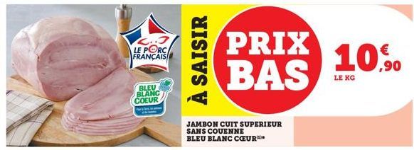 C..J LE PORC FRANÇAIS  BLEU BLANC COEUR  P  À SAISIR  PRIX BAS  JAMBON CUIT SUPERIEUR SANS COUENNE  BLEU BLANC CŒUR  LE KG  € ,90 