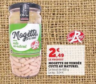 Olvac  Mogette  aute au naturel  R  Cabel  2.49  LE PRODUIT  MOGETTE DE VENDÉE CUITE AU NATUREL Le bocal de 820 g Le kg: 3,04 € 