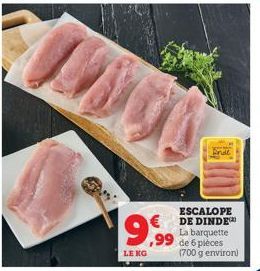 9,99  LE KG  ESCALOPE DE DINDE La barquette  ,99 de 6 pièces  (700 g environ) 