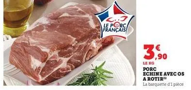 l..j le porc français  3,90  le kg porc  echine avec os  a rotir la barquette d'1 pièce 