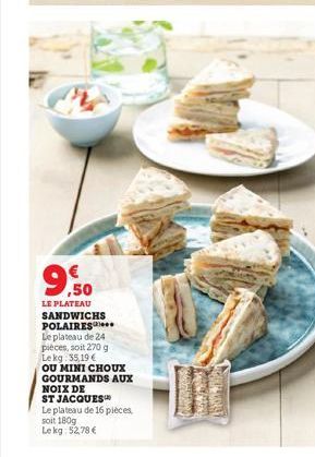 9,50  LE PLATEAU SANDWICHS POLAIRES Le plateau de 24 pièces, soit 270 g Le kg: 35,19 € OU MINI CHOUX GOURMANDS AUX NOIX DE ST JACQUES  Le plateau de 16 pièces,  soit 180g  Lekg: 52,78 €  CARA  Y 