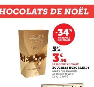 Lindl NINOR  chcel  -34%  DE REMISE IMMEDIATE  5.99  3.95  LE PRODUIT AU CHOIX BOUCHEES NUXOR LINDT  Laitou noir ou assorti  Le ballotin de 165 g Le kg: 23,94 € 