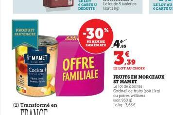 PRODUIT PARTENAIRE  ST MAMET  Cocktail  CARTEU  DEDUITS  -30%  DE REMISE  1,85  OFFRE 39  FAMILIALE  LE LOT AU CHOIX  Cocktail de fruits (soit 1kg)  ou poires williams  (soit 930 g)  Le kg: 3,65 €  FR