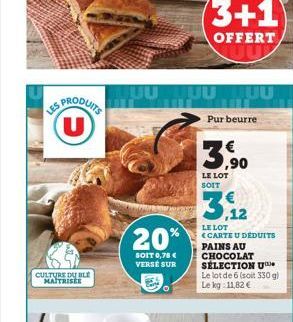 SPRODUITS  LES  CULTURE DU BLE MA ISEE  20%  SOIT 0,78 € VERSÉ SUR  UUTUU JUU  3+1  OFFERT  Pur beurre  LE LOT SOIT  3.12  LE LOT (CARTE U DEDUITS PAINS AU CHOCOLAT  SÉLECTION U Le lot de 6 (soit 330 