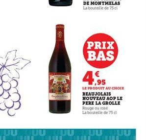 Ster  PRIX BAS  4,95  LE PRODUIT AU CHOIX  BEAUJOLAIS NOUVEAU AOP LE PERE LA GROLLE  Rouge ou rosé  La bouteille de 75 cl 