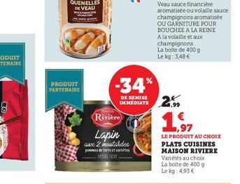 9  35  PRODUIT PARTENAIRE  QUENELLES DE VEAU  W  Rivière  Lapin aux 2 moutardes pode terre et  Den 1430.  -34%  DE REMISE IMMEDIATE  QUENELLES U  Veau sauce financière aromatisée ou volaille sauce cha