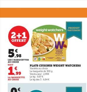 2+1  OFFERT  5,98  LES 3 BARQUETTES AU CHOIX SOIT  1,99  LA BARQUETTE AU CHOIX  PLATS CUISINES WEIGHT WATCHERS  Variétés au choix  PRODUIT  weight watchers PARTENAIRE  La barquette de 300 g Vendu seul