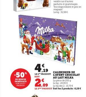 -50%  DE REMISE IMMEDIATE SUR LE PRODUIT  7,19  LE 1 PRODUIT  SOIT  Milka  CALENDRIER DE L'AVENT CHOCOLAT  AU LAIT MILKA  La pièce de 200 g Le kg 20,95 €  1,09  Le kg des 2:15,70 €  LE 2E PRODUIT Soit