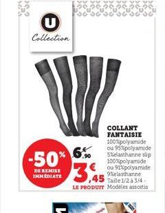 csc  Collection  -50% 3,45  DE REMISE IMMEDIATE  COLLANT FANTAISIE 100% polyamide ou 95% polyamide 5%elasthanne slip 100% polyamide ou 91% polyamide 9%elasthanne Taille 1/2 à 3/4-LE PRODUIT Modeles as