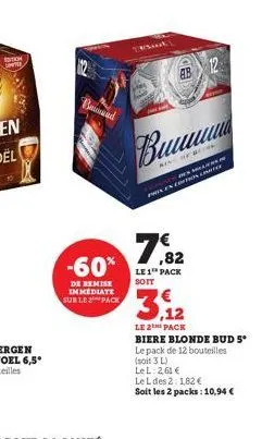 bad  -60%  de remise immediate sur le pack  er  buuuuu  inf  delliers. pren con la  7,82  le 1¹ pack soit  3.12  le 2 pack  biere blonde bud 5° le pack de 12 bouteilles  (soit 3 l)  lel: 2,61 €  le l 