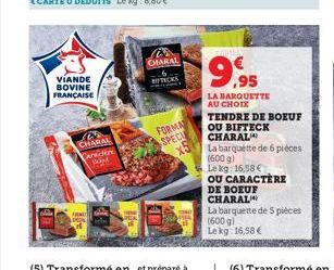 VIANDE BOVINE FRANÇAISE  C CHARA  Caracter  Band  ARNO  OHARAL TICKS  FORMA  SPECI  x51  9,95  LA BARQUETTE AU CHOIX  TENDRE DE BOEUF OU BIFTECK CHARAL  La barquette de 6 pièces (600 g)  Le kg: 16,58 