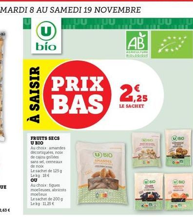 DU MARDI 8 AU SAMEDI 19 NOVEMBRE  UU  U  bío  À SAISIR  FRUITS SECS U BIO  Au choix: amandes décortiquées, noix de cajou grillées sans sel, cerneaux de noix  Le sachet de 125 g Lekg: 18 € OU  PRIX BAS