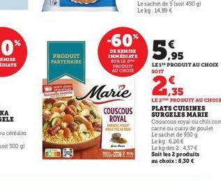 PRODUIT PARTENAIRE  Marie  COUSCOUS ROYAL MOT  -60%  DE REMISE IMMEDIATE  SUR LE 2 PRODUIT AU CHOC  5.95  LE 1 PRODUIT AU CHOIX SOIT  1,35  LE 2 PRODUIT AU CHOIX PLATS CUISINES SURGELES MARIE Couscous