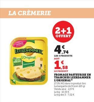 LA CRÈMERIE  GOURMANDE  TO  LEERDAMMER  L'Original  BON LAIT  2+1  OFFERT  €  4.74  LES 3 PRODUITS SOIT  1,58  LE PRODUIT  FROMAGE PASTEURISE EN  TRANCHES LEERDAMMER L'ORIGINAL  27.5% MG dans le produ