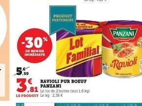 -30%  de remise immediate  5.50  €  3,81  produit partenaire  le produit le kg: 2,38 €  ravioli pur boeuf panzani  ,81 le lot de 2 boltes (soit 1,6 kg)  lot familial  panzani  ravioli  c 