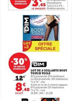 DIM  LOT  x2  -30%  DE REMISE IMMEDIATE  8,40  LE LOT  ou 81% polyamide, 19% élasthanne TIAT6-noir  € Existe en lot de 2 collants opaques 87% polyamide 13% elasthanne TiaT4-noir 14,60€-30%-10.22€  BOD