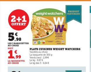 2+1  OFFERT  5,98  LES 3 BARQUETTES AU CHOIX SOIT  1,99  LA BARQUETTE AU CHOIX  PLATS CUISINES WEIGHT WATCHERS  Variétés au choix  PRODUIT  weight watchers PARTENAIRE  La barquette de 300 g Vendu seul