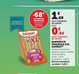 PRODUIT PARTENAIRE  DAUNAT  XXL  JAMBON  work  -68% 169  DE REMISE IMMEDIATE SUR LE PRODUIT AU CHOIX  LE 1¹ PRODUIT AU CHOIX  0%  0,54  LE 2 PRODUIT AU CHOIX SANDWICH TRIANGLE XXL  DAUNAT  Jambon emme