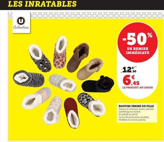 LES INRATABLES  Collection  -50%  DE REMISE IMMÉDIATE  12,50  6,45  LE PRODUIT AU CHOIX  BOOTIES FEMME OU FILLE Dessus et intérieur textile, semelle synthétique et textile Du 28/29 au 34/35  ou du 36 